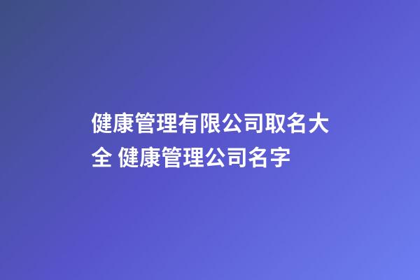 健康管理有限公司取名大全 健康管理公司名字